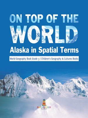 cover image of On Top of the World --Alaska in Spatial Terms--World Geography Book Grade 3--Children's Geography & Cultures Books